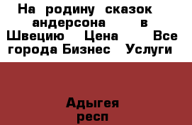 На  родину  сказок    андерсона  .....в  Швецию  › Цена ­ 1 - Все города Бизнес » Услуги   . Адыгея респ.,Адыгейск г.